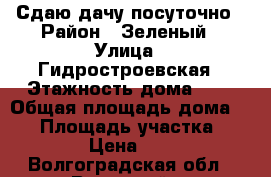 Сдаю дачу посуточно › Район ­ Зеленый › Улица ­ Гидростроевская › Этажность дома ­ 2 › Общая площадь дома ­ 30 › Площадь участка ­ 900 › Цена ­ 500 - Волгоградская обл., Волжский г. Недвижимость » Дома, коттеджи, дачи аренда   